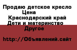 Продаю детское кресло › Цена ­ 3 000 - Краснодарский край Дети и материнство » Другое   